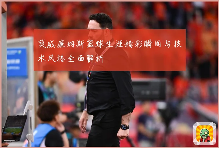 莫威廉姆斯篮球生涯精彩瞬间与技术风格全面解析