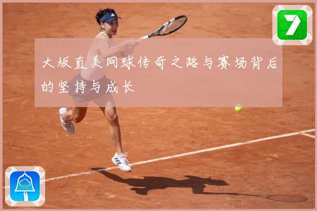大坂直美网球传奇之路与赛场背后的坚持与成长