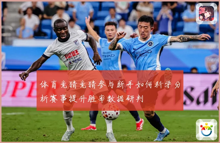 体育竞猜竞猜参与新手如何科学分析赛事提升胜率数据研判