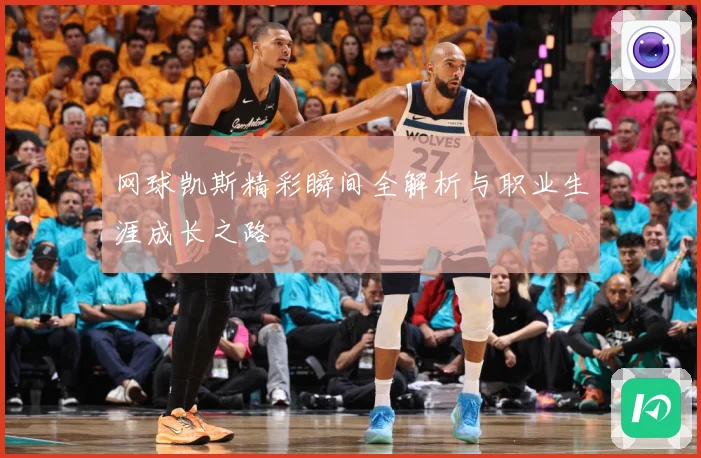 网球凯斯精彩瞬间全解析与职业生涯成长之路