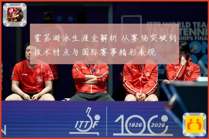 霍苏游泳生涯全解析 从赛场突破到技术特点与国际赛事精彩表现