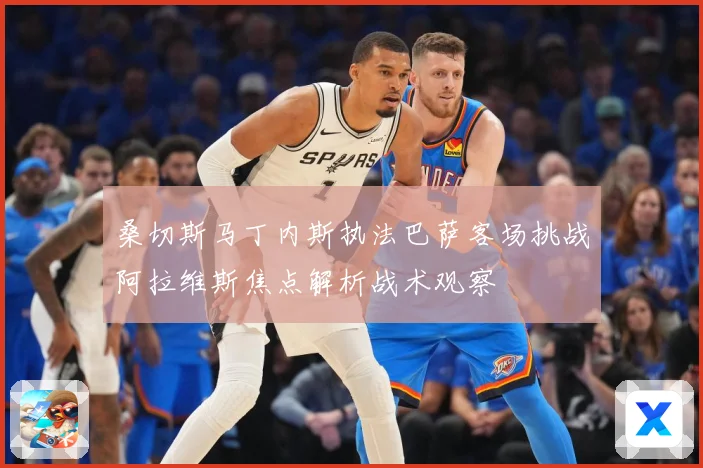 桑切斯马丁内斯执法巴萨客场挑战阿拉维斯焦点解析战术观察