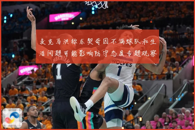 麦克马洪称东契奇因不满球队和生活问题可能影响防守态度专题观察