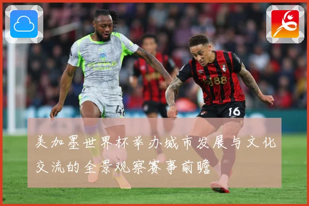 美加墨世界杯举办城市发展与文化交流的全景观察赛事前瞻