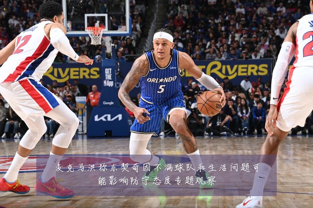 麦克马洪称东契奇因不满球队和生活问题可能影响防守态度专题观察