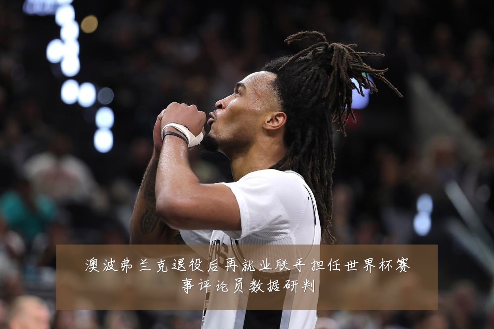 澳波弗兰克退役后再就业联手担任世界杯赛事评论员数据研判