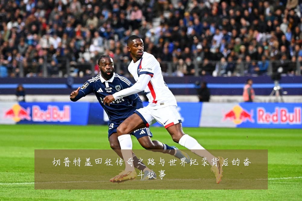 切普特盖田径传奇之路与世界纪录背后的奋斗故事